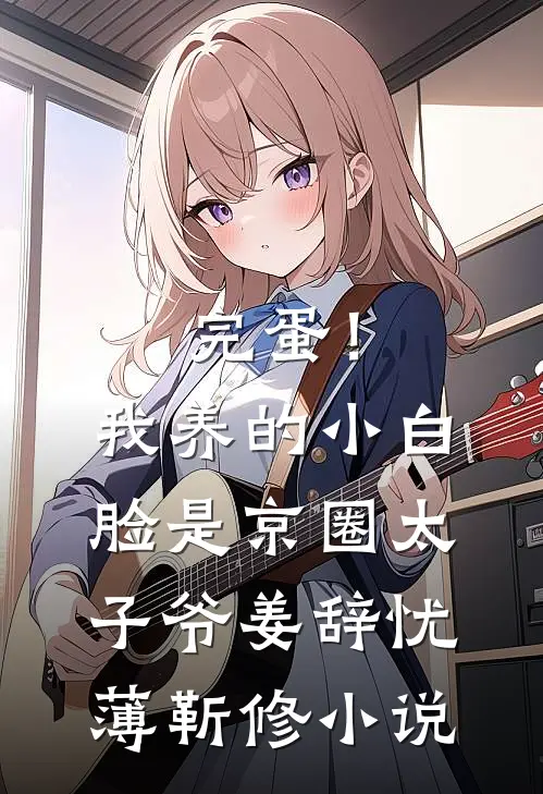 完蛋！我养的小白脸是京圈太子爷姜辞忧薄靳修小说