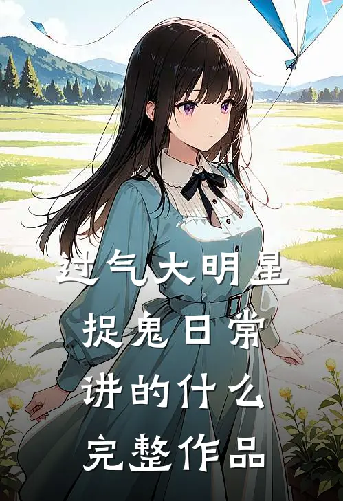 过气大明星捉鬼日常讲的什么完整作品