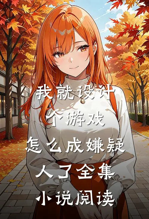 我就设计个游戏，怎么成嫌疑人了全集小说阅读