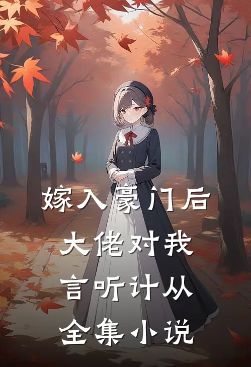 嫁入豪门后，大佬对我言听计从全集小说
