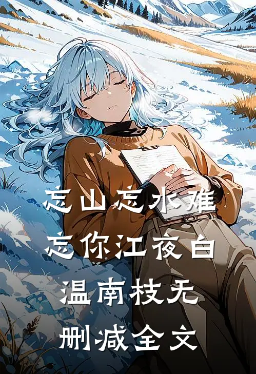 忘山忘水难忘你江夜白温南枝无删减全文
