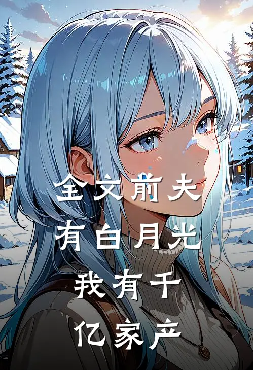 全文前夫有白月光，我有千亿家产