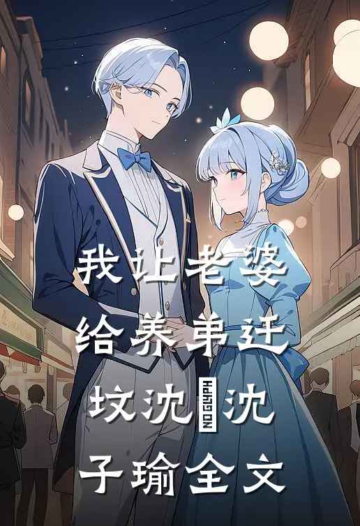 我让老婆给养弟迁坟沈玥沈子瑜全文