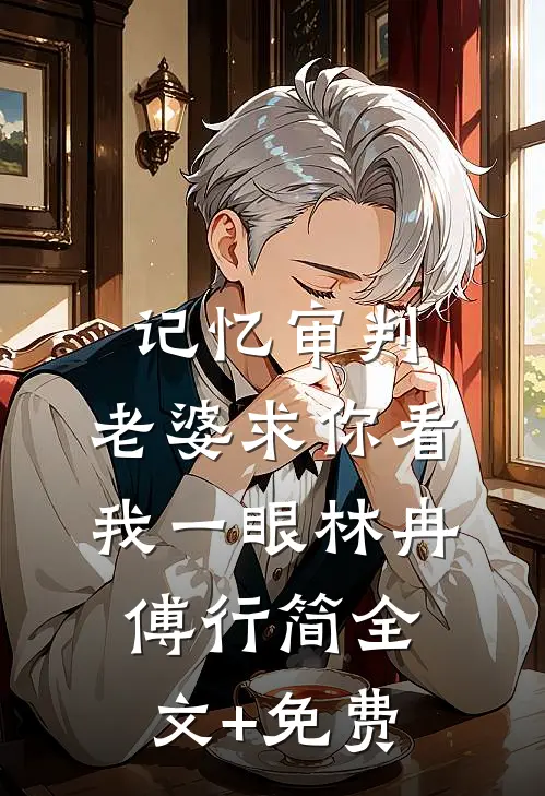 记忆审判：老婆求你看我一眼林冉傅行简全文+免费
