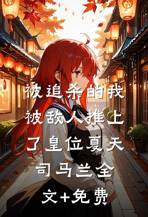 被追杀的我，被敌人推上了皇位夏天司马兰全文+免费