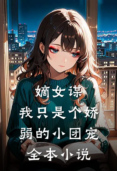 嫡女谋：我只是个娇弱的小团宠全本小说