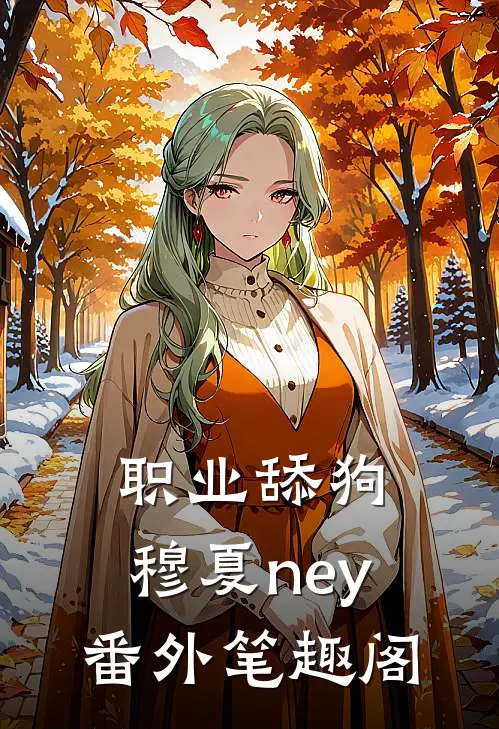 职业舔狗：穆夏ney番外笔趣阁