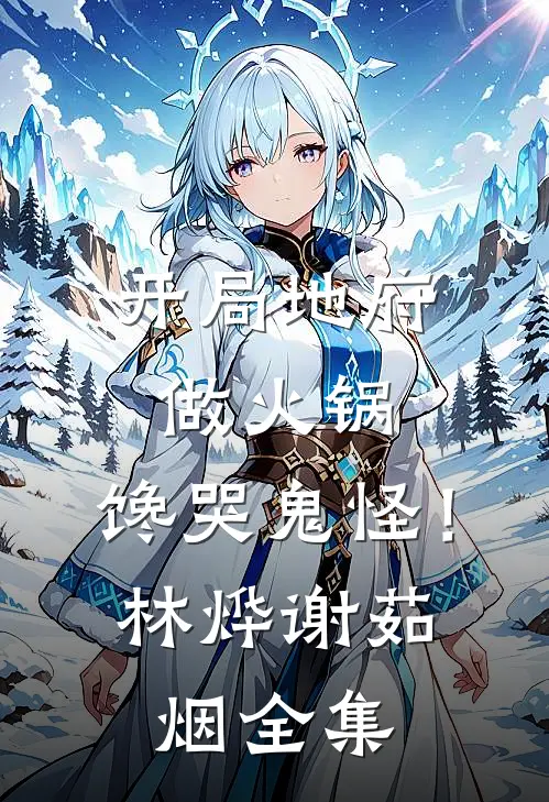 开局地府做火锅，馋哭鬼怪！林烨谢茹烟全集