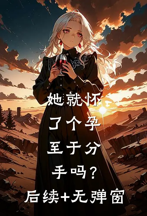 她就怀了个孕，至于分手吗？后续+无弹窗