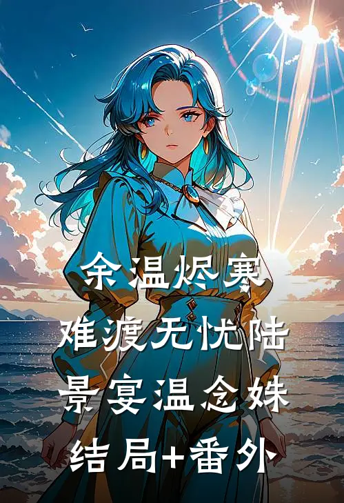 余温烬寒，难渡无忧陆景宴温念姝结局+番外