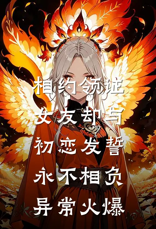 相约领证，女友却与初恋发誓永不相负异常火爆