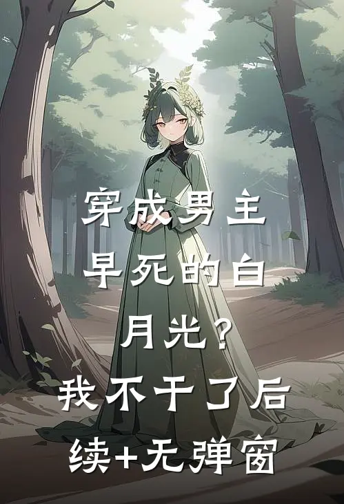 穿成男主早死的白月光？我不干了后续+无弹窗