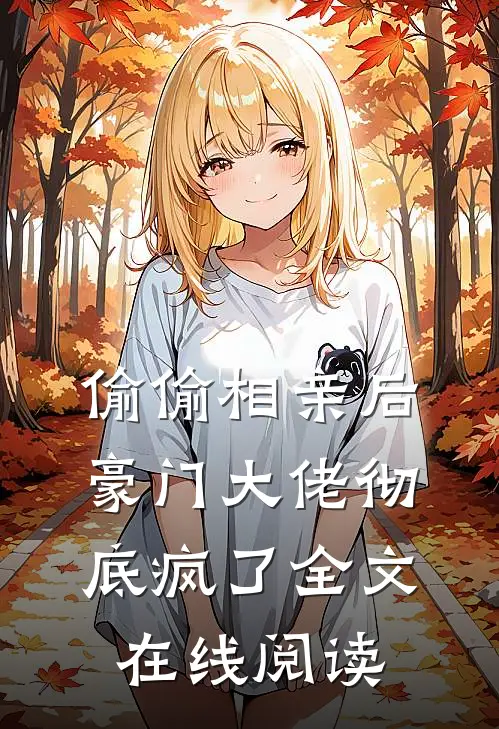 偷偷相亲后，豪门大佬彻底疯了全文在线阅读