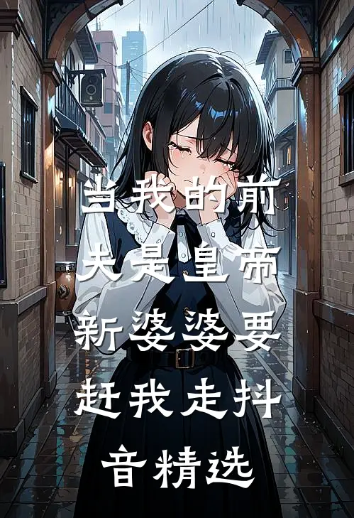 当我的前夫是皇帝，新婆婆要赶我走抖音精选