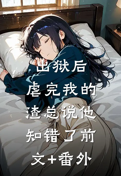 出狱后，虐完我的渣总说他知错了前文+番外