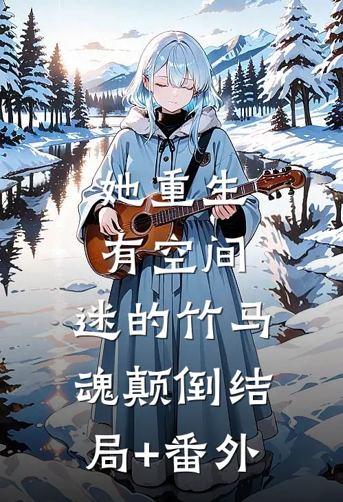 她重生有空间，迷的竹马魂颠倒结局+番外