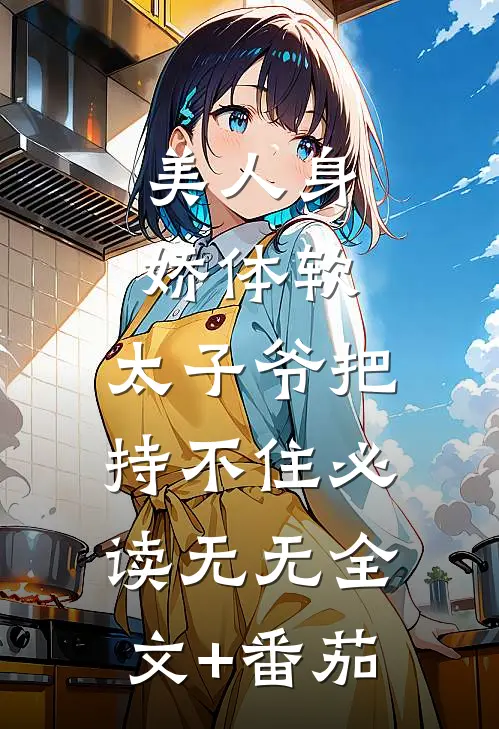 美人身娇体软，太子爷把持不住必读无无全文+番茄