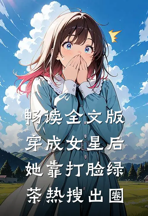 畅读全文版穿成女星后,她靠打脸绿茶热搜出圈
