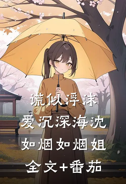 谎似浮沫，爱沉深海沈如烟如烟姐全文+番茄