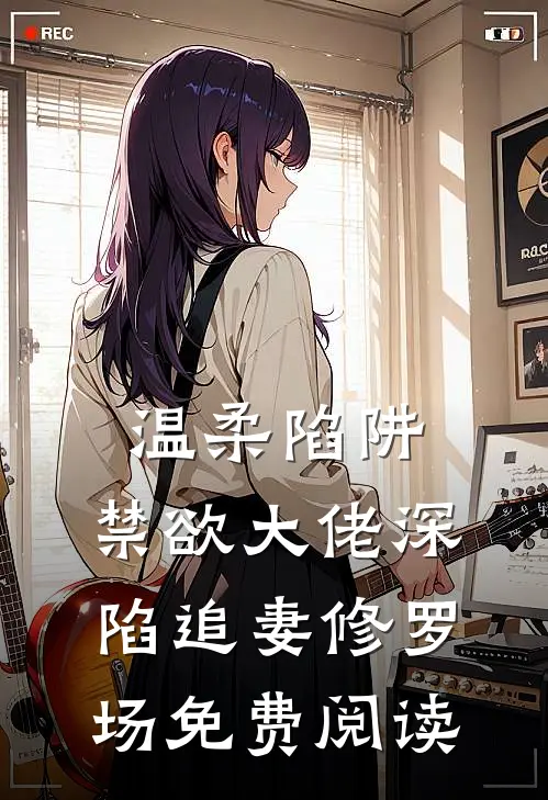 温柔陷阱：禁欲大佬深陷追妻修罗场免费阅读