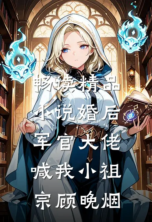 畅读精品小说婚后,军官大佬喊我小祖宗顾晚烟