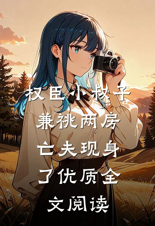 权臣小叔子兼祧两房，亡夫现身了优质全文阅读