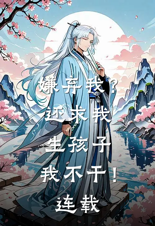 嫌弃我？还求我生孩子，我不干！连载