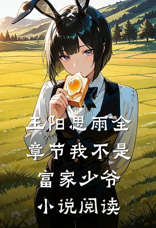 王阳思雨全章节_我不是富家少爷小说阅读