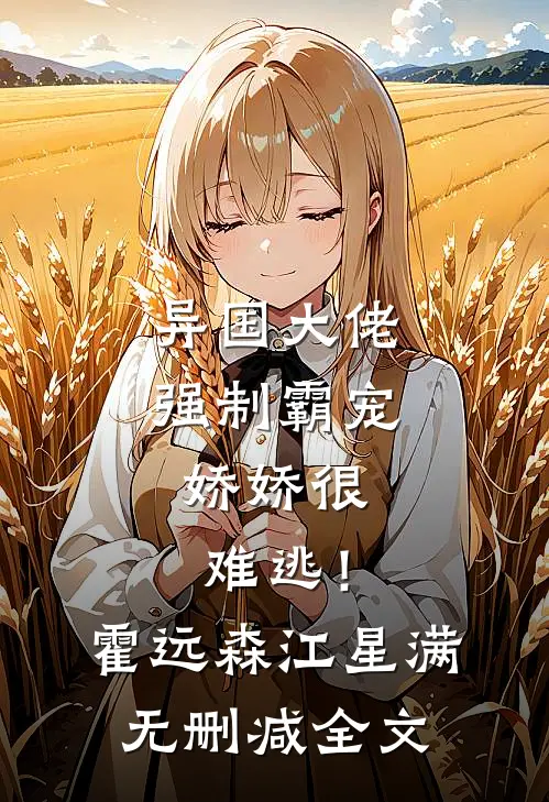 异国大佬强制霸宠，娇娇很难逃！霍远森江星满无删减全文