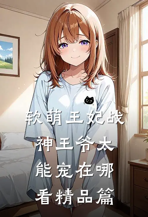 软萌王妃战神王爷太能宠在哪看精品篇