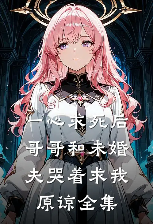 一心求死后，哥哥和未婚夫哭着求我原谅全集