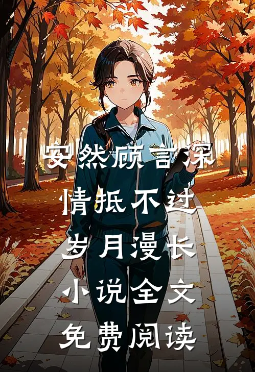 安然顾言深情抵不过岁月漫长小说全文免费阅读