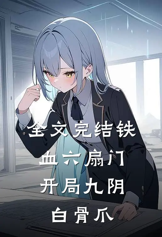 全文完结铁血六扇门：开局九阴白骨爪