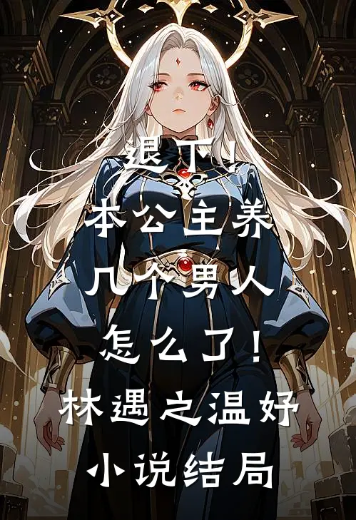 退下！本公主养几个男人怎么了！林遇之温妤小说结局