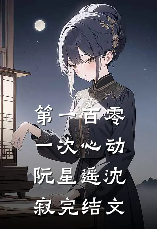 第一百零一次心动阮星遥沈寂完结文