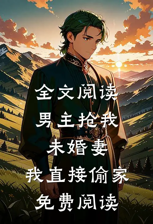 全文阅读男主抢我未婚妻,我直接偷家免费阅读