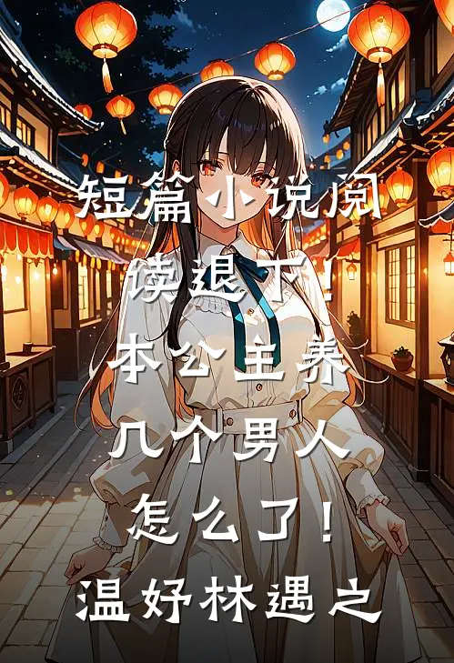 短篇小说阅读退下！本公主养几个男人怎么了！温妤林遇之