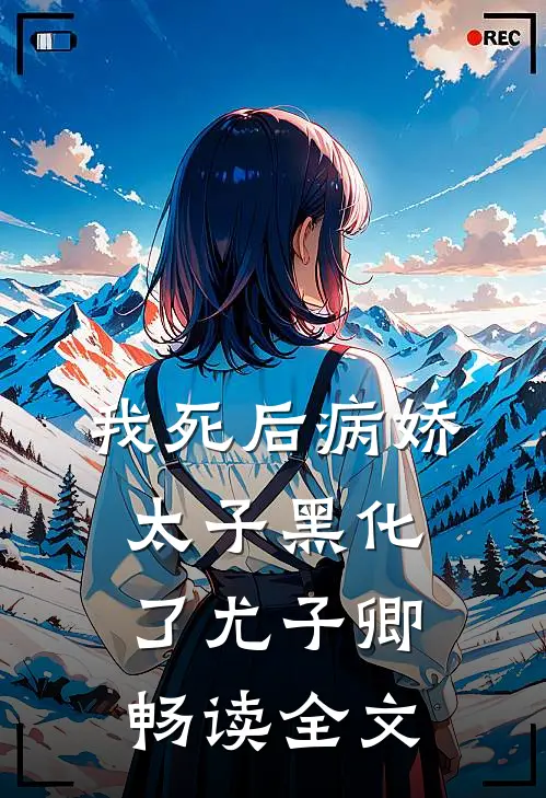 我死后病娇太子黑化了尤子卿畅读全文