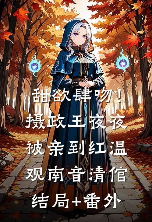 甜欲肆吻！摄政王夜夜被亲到红温观南音清倌结局+番外