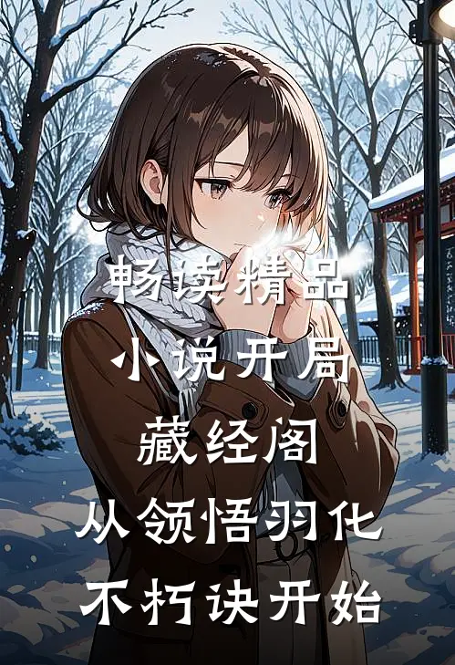 畅读精品小说开局藏经阁，从领悟羽化不朽诀开始