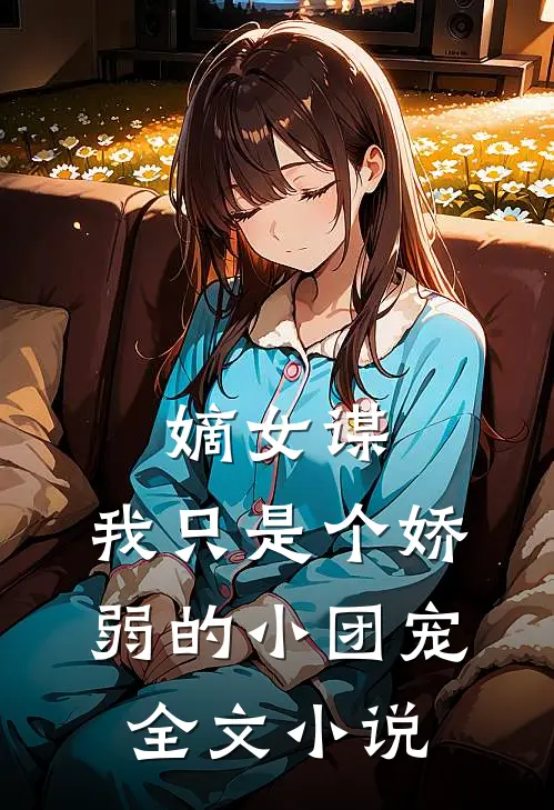 嫡女谋：我只是个娇弱的小团宠全文小说