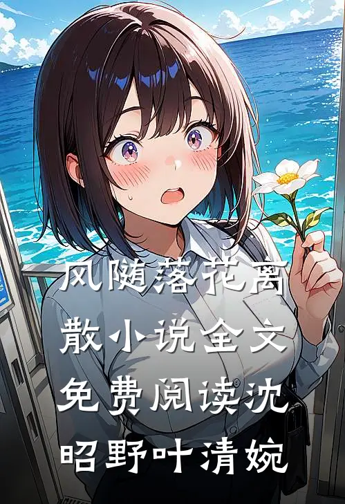 风随落花离散小说全文免费阅读沈昭野叶清婉