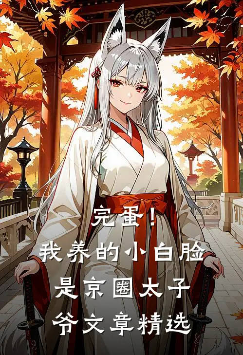 完蛋！我养的小白脸是京圈太子爷文章精选