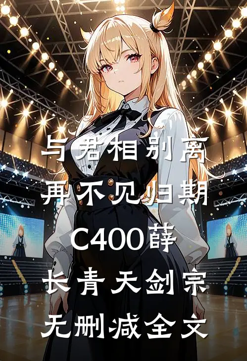 与君相别离，再不见归期C400薛长青天剑宗无删减全文
