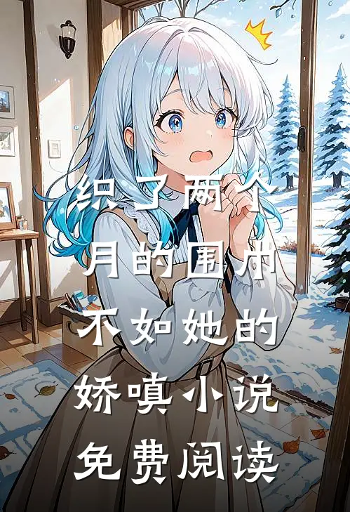 织了两个月的围巾，不如她的娇嗔小说免费阅读