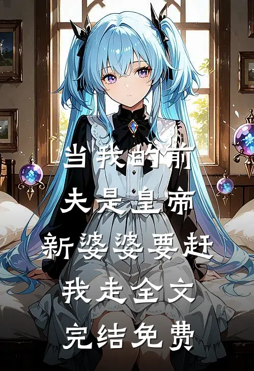 当我的前夫是皇帝，新婆婆要赶我走全文完结免费