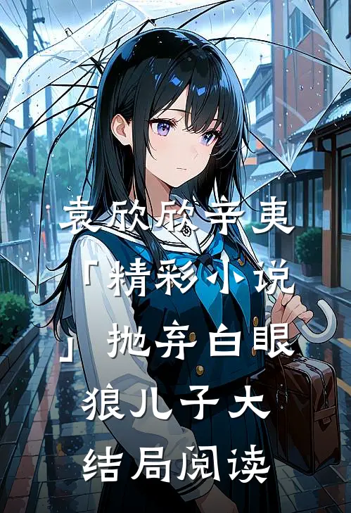 袁欣欣辛夷「精彩小说」抛弃白眼狼儿子大结局阅读