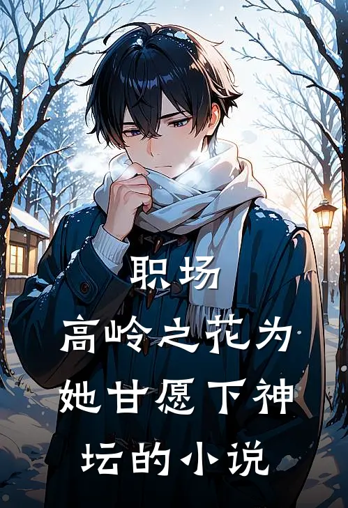 职场：高岭之花为她甘愿下神坛的小说