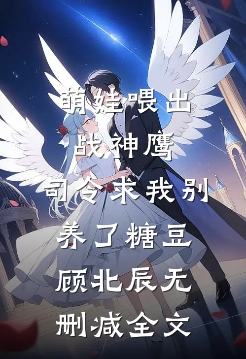 萌娃喂出战神鹰，司令求我别养了糖豆顾北辰无删减全文