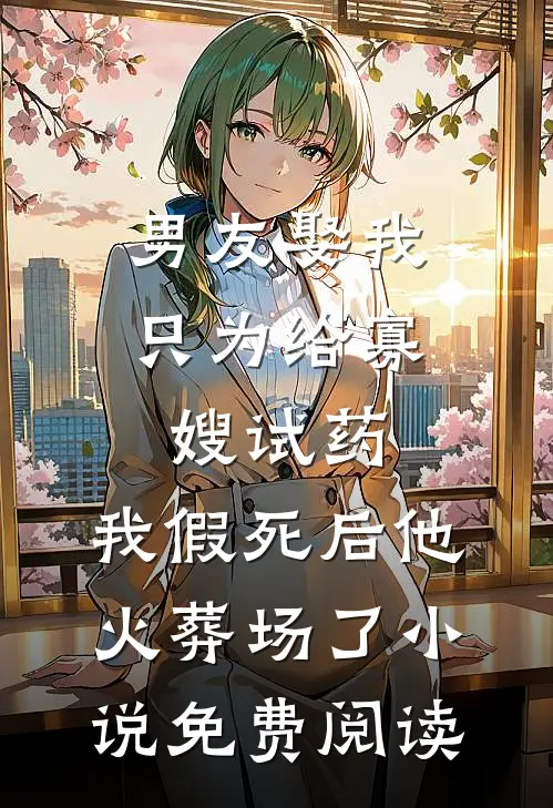 男友娶我只为给寡嫂试药，我假死后他火葬场了小说免费阅读